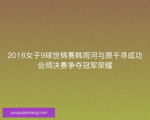 2016女子9球世锦赛韩雨河与原千寻成功会师决赛争夺冠军荣耀