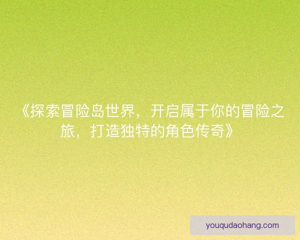《探索冒险岛世界，开启属于你的冒险之旅，打造独特的角色传奇》