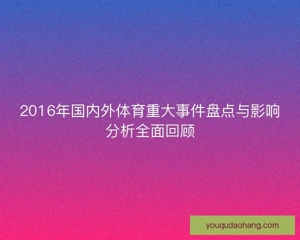 2016年国内外体育重大事件盘点与影响分析全面回顾