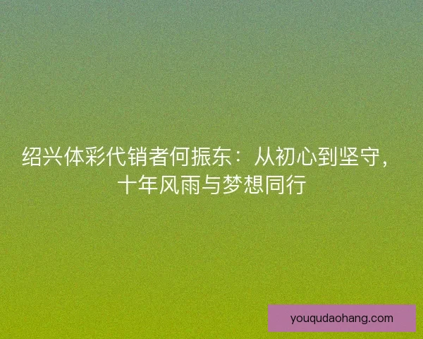 绍兴体彩代销者何振东：从初心到坚守，十年风雨与梦想同行