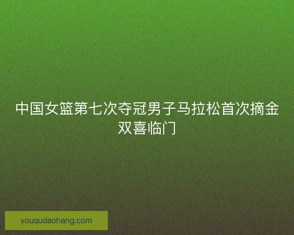 中国女篮第七次夺冠男子马拉松首次摘金双喜临门