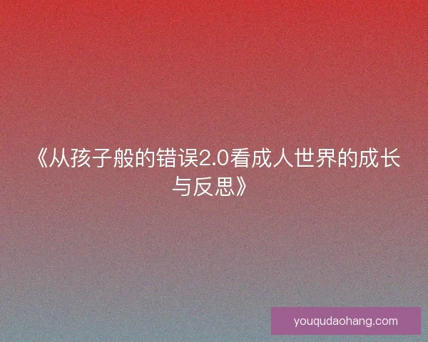 《从孩子般的错误2.0看成人世界的成长与反思》