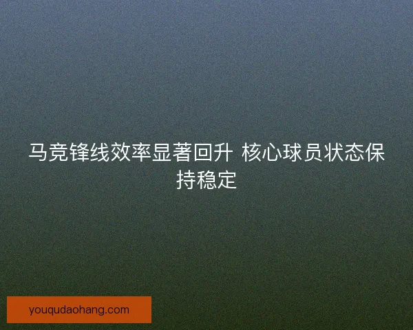 马竞锋线效率显著回升 核心球员状态保持稳定