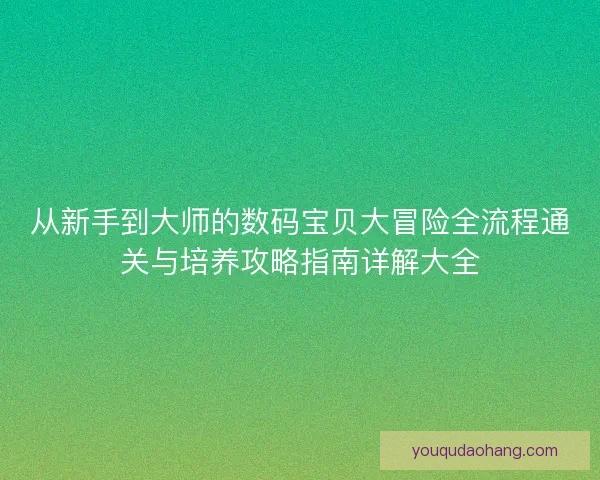 从新手到大师的数码宝贝大冒险全流程通关与培养攻略指南详解大全