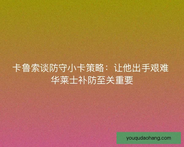 卡鲁索谈防守小卡策略：让他出手艰难 华莱士补防至关重要