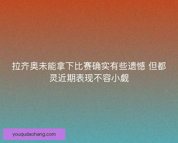 拉齐奥未能拿下比赛确实有些遗憾 但都灵近期表现不容小觑