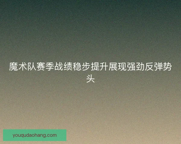 魔术队赛季战绩稳步提升展现强劲反弹势头