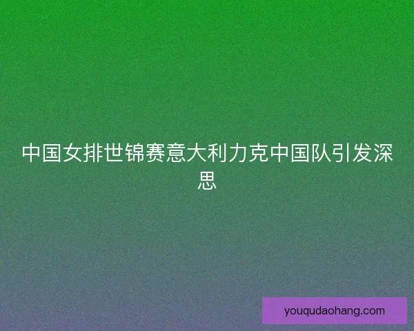 中国女排世锦赛意大利力克中国队引发深思