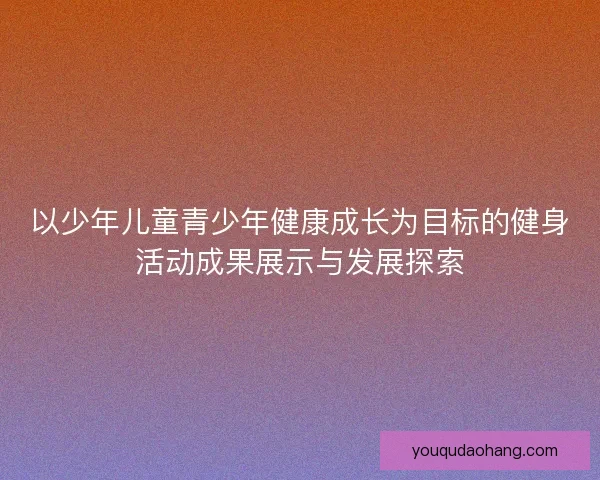 以少年儿童青少年健康成长为目标的健身活动成果展示与发展探索