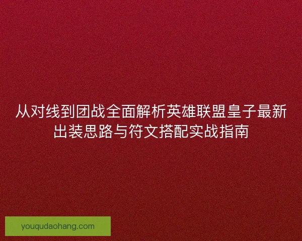从对线到团战全面解析英雄联盟皇子最新出装思路与符文搭配实战指南